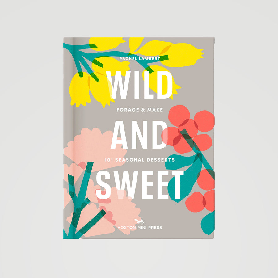 Wild and Sweet: Forage and Make 101 Seasonal Desserts